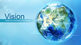 Applying Geography Everywhere
Vision
 