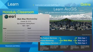 Instructor-Led and Self-Paced
Classroom and Online
Learn Online
Honolulu Classroom
My Feature Services Web App 1
Online Basemap Web Map Web App 2
Other Online Services Web App 3
 