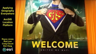 Applying
Geography
Everywhere
ArcGIS
Location
Platform
Royce Jones
Rod Low
Craig Clouet
Dan Haag
 