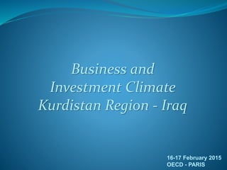 Business and
Investment Climate
Kurdistan Region - Iraq
16-17 February 2015
OECD - PARIS
 