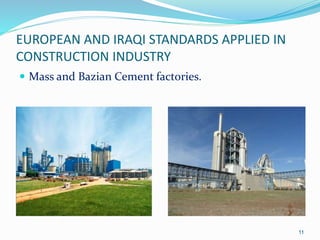 EUROPEAN AND IRAQI STANDARDS APPLIED IN
CONSTRUCTION INDUSTRY
 Mass and Bazian Cement factories.
11
 