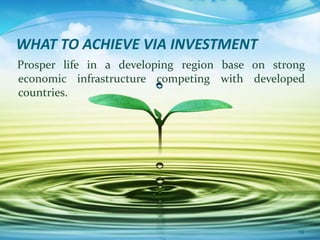 WHAT TO ACHIEVE VIA INVESTMENT
Prosper life in a developing region base on strong
economic infrastructure competing with developed
countries.
16
 