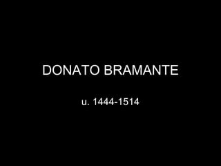 DONATO BRAMANTE

    u. 1444-1514
 