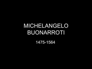 MICHELANGELO
 BUONARROTI
   1475-1564
 