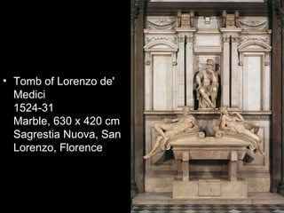 • Tomb of Lorenzo de'
  Medici
  1524-31
  Marble, 630 x 420 cm
  Sagrestia Nuova, San
  Lorenzo, Florence
 