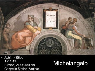 • Achim - Eliud
  1511-12
  Fresco, 215 x 430 cm        Michelangelo
  Cappella Sistina, Vatican
 