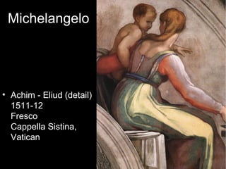 Michelangelo




• Achim - Eliud (detail)
  1511-12
  Fresco
  Cappella Sistina,
  Vatican
 