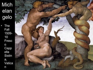 Mich
elan
gelo
• The
  Fall
  1509-
  10
  Fresc
  o
  Capp
  ella
  Sistin
  a,
  Vatica
  n
 