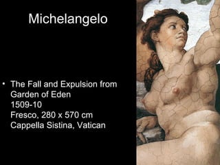 Michelangelo



• The Fall and Expulsion from
  Garden of Eden
  1509-10
  Fresco, 280 x 570 cm
  Cappella Sistina, Vatican
 