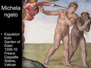 Michela
 ngelo


• Expulsion
  from
  Garden of
  Eden
  1509-10
  Fresco
  Cappella
  Sistina,
  Vatican
 