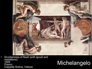 •   Drunkenness of Noah (with ignudi and
    medallions)
    1509
    Fresco                                 Michelangelo
    Cappella Sistina, Vatican
 
