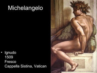 Michelangelo




• Ignudo
  1509
  Fresco
  Cappella Sistina, Vatican
 