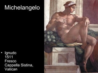 Michelangelo




• Ignudo
  1511
  Fresco
  Cappella Sistina,
  Vatican
 