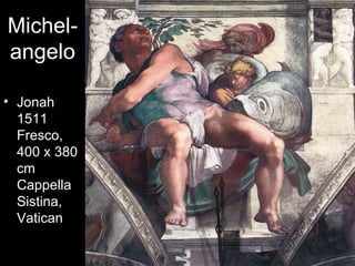 Michel-
angelo

• Jonah
  1511
  Fresco,
  400 x 380
  cm
  Cappella
  Sistina,
  Vatican
 