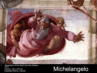 •   Separation of the Earth from the Waters

                                              Michelangelo
    1511
    Fresco, 155 x 270 cm
    Cappella Sistina, Vatican
 