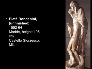 • Pietà Rondanini,
  (unfinished)
  1552-64
  Marble, height: 195
  cm
  Castello Sforzesco,
  Milan
 