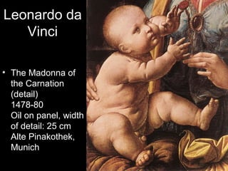 Leonardo da
   Vinci

• The Madonna of
  the Carnation
  (detail)
  1478-80
  Oil on panel, width
  of detail: 25 cm
  Alte Pinakothek,
  Munich
 