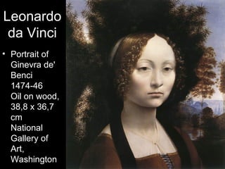 Leonardo
 da Vinci
• Portrait of
  Ginevra de'
  Benci
  1474-46
  Oil on wood,
  38,8 x 36,7
  cm
  National
  Gallery of
  Art,
  Washington
 