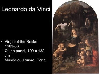 Leonardo da Vinci




• Virgin of the Rocks
  1483-86
  Oil on panel, 199 x 122
  cm
  Musée du Louvre, Paris
 