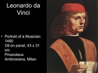 Leonardo da
      Vinci


• Portrait of a Musician
  1490
  Oil on panel, 43 x 31
  cm
  Pinacoteca
  Ambrosiana, Milan
 