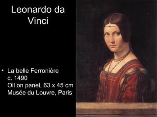 Leonardo da
      Vinci




• La belle Ferronière
  c. 1490
  Oil on panel, 63 x 45 cm
  Musée du Louvre, Paris
 