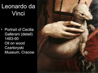 Leonardo da
   Vinci

• Portrait of Cecilia
  Gallerani (detail)
  1483-90
  Oil on wood
  Czartoryski
  Museum, Cracow
 