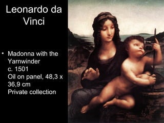 Leonardo da
    Vinci


• Madonna with the
  Yarnwinder
  c. 1501
  Oil on panel, 48,3 x
  36,9 cm
  Private collection
 