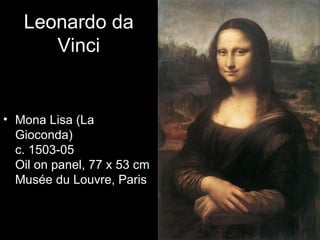 Leonardo da
      Vinci


• Mona Lisa (La
  Gioconda)
  c. 1503-05
  Oil on panel, 77 x 53 cm
  Musée du Louvre, Paris
 