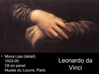 • Mona Lisa (detail)
  1503-05                  Leonardo da
  Oil on panel
  Musée du Louvre, Paris      Vinci
 
