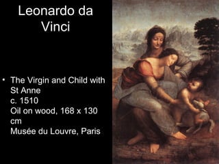 Leonardo da
       Vinci


• The Virgin and Child with
  St Anne
  c. 1510
  Oil on wood, 168 x 130
  cm
  Musée du Louvre, Paris
 