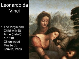 Leonardo da
   Vinci


• The Virgin and
  Child with St
  Anne (detail)
  c. 1510
  Oil on wood
  Musée du
  Louvre, Paris
 