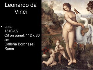 Leonardo da
     Vinci

• Leda
  1510-15
  Oil on panel, 112 x 86
  cm
  Galleria Borghese,
  Rome
 