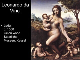 Leonardo da
   Vinci

• Leda
  c. 1530
  Oil on wood
  Staatliche
  Museen, Kassel
 
