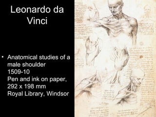 Leonardo da
      Vinci


• Anatomical studies of a
  male shoulder
  1509-10
  Pen and ink on paper,
  292 x 198 mm
  Royal Library, Windsor
 