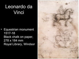 Leonardo da
      Vinci


• Equestrian monument
  1517-18
  Black chalk on paper,
  278 x 184 mm
  Royal Library, Windsor
 