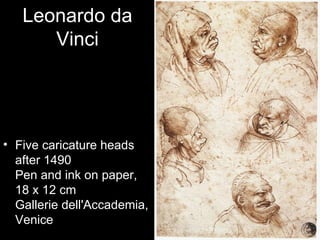 Leonardo da
      Vinci




• Five caricature heads
  after 1490
  Pen and ink on paper,
  18 x 12 cm
  Gallerie dell'Accademia,
  Venice
 