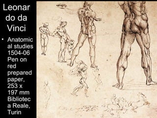Leonar
 do da
 Vinci
• Anatomic
  al studies
  1504-06
  Pen on
  red
  prepared
  paper,
  253 x
  197 mm
  Bibliotec
  a Reale,
  Turin
 