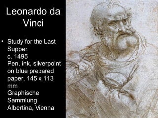 Leonardo da
    Vinci
• Study for the Last
  Supper
  c. 1495
  Pen, ink, silverpoint
  on blue prepared
  paper, 145 x 113
  mm
  Graphische
  Sammlung
  Albertina, Vienna
 