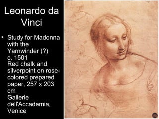 Leonardo da
    Vinci
• Study for Madonna
  with the
  Yarnwinder (?)
  c. 1501
  Red chalk and
  silverpoint on rose-
  colored prepared
  paper, 257 x 203
  cm
  Gallerie
  dell'Accademia,
  Venice
 