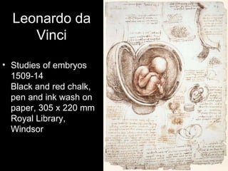 Leonardo da
     Vinci

• Studies of embryos
  1509-14
  Black and red chalk,
  pen and ink wash on
  paper, 305 x 220 mm
  Royal Library,
  Windsor
 