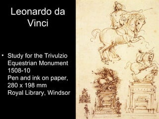 Leonardo da
      Vinci


• Study for the Trivulzio
  Equestrian Monument
  1508-10
  Pen and ink on paper,
  280 x 198 mm
  Royal Library, Windsor
 