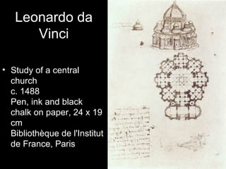 Leonardo da
      Vinci

• Study of a central
  church
  c. 1488
  Pen, ink and black
  chalk on paper, 24 x 19
  cm
  Bibliothèque de l'Institut
  de France, Paris
 