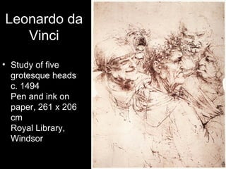 Leonardo da
   Vinci
• Study of five
  grotesque heads
  c. 1494
  Pen and ink on
  paper, 261 x 206
  cm
  Royal Library,
  Windsor
 