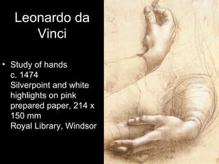 Leonardo da
      Vinci

• Study of hands
  c. 1474
  Silverpoint and white
  highlights on pink
  prepared paper, 214 x
  150 mm
  Royal Library, Windsor
 