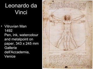 Leonardo da
     Vinci

• Vitruvian Man
  1492
  Pen, ink, watercolour
  and metalpoint on
  paper, 343 x 245 mm
  Gallerie
  dell'Accademia,
  Venice
 