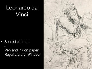 Leonardo da
      Vinci



• Seated old man
  -
  Pen and ink on paper
  Royal Library, Windsor
 
