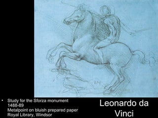 •   Study for the Sforza monument
    1488-89                               Leonardo da
    Metalpoint on bluish prepared paper
    Royal Library, Windsor                   Vinci
 