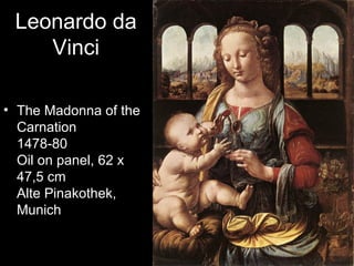 Leonardo da
    Vinci

• The Madonna of the
  Carnation
  1478-80
  Oil on panel, 62 x
  47,5 cm
  Alte Pinakothek,
  Munich
 