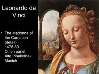 Leonardo da
   Vinci

• The Madonna of
  the Carnation
  (detail)
  1478-80
  Oil on panel
  Alte Pinakothek,
  Munich
 