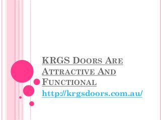 KRGS DOORS ARE
ATTRACTIVE AND
FUNCTIONAL
http://krgsdoors.com.au/
 